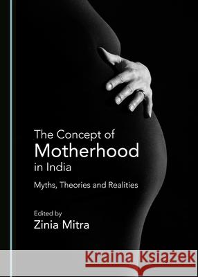 The Concept of Motherhood in India: Myths, Theories and Realities Zinia Mitra 9781527543874 Cambridge Scholars Publishing