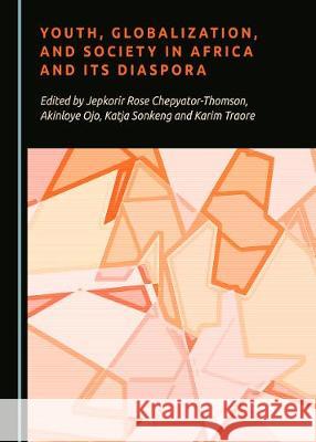 Youth, Globalization, and Society in Africa and Its Diaspora Jepkorir-Rose Chepyator-Thomson Akinloye Ojo 9781527544253 Cambridge Scholars Publishing