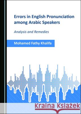 Errors in English Pronunciation Among Arabic Speakers: Analysis and Remedies Mohamed Fathy Khalifa 9781527544307