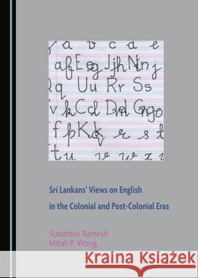 Sri Lankans' Views on English in the Colonial and Post-Colonial Eras Subathini Ramesh Mitali P. Wong 9781527544321