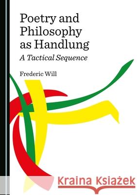 Poetry and Philosophy as Handlung: A Tactical Sequence Frederic Will 9781527544451 Cambridge Scholars Publishing