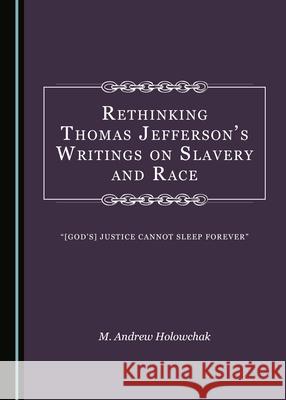 Rethinking Thomas Jeffersonâ (Tm)S Writings on Slavery and Race: Â Oe[godâ (Tm)S] Justice Cannot Sleep Foreverâ  Holowchak, M. Andrew 9781527544482 Cambridge Scholars Publishing