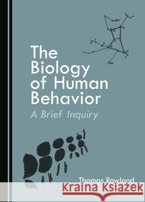 The Biology of Human Behavior: A Brief Inquiry Thomas Rowland 9781527544765