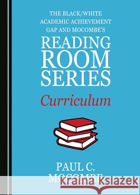 The Black/White Academic Achievement Gap and Mocombe's Reading Room Series Curriculum Paul C. Mocombe 9781527544833