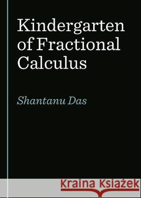 Kindergarten of Fractional Calculus Shantanu Das 9781527544987