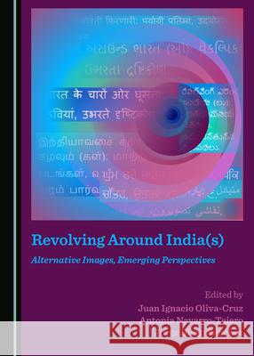 Revolving Around India(s): Alternative Images, Emerging Perspectives Juan Ignacio Oliva-Cruz Antonia Navarro 9781527545243