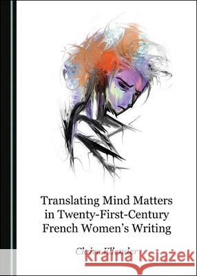 Translating Mind Matters in Twenty-First-Century French Womenâ (Tm)S Writing Ellender, Claire 9781527545267