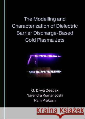 The Modelling and Characterization of Dielectric Barrier Discharge-Based Cold Plasma Jets G. Divya Deepak Narendra Kumar Joshi 9781527545397