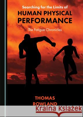 Searching for the Limits of Human Physical Performance: The Fatigue Chronicles Thomas Rowland 9781527545540