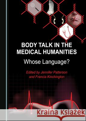 Body Talk in the Medical Humanities: Whose Language? Jennifer Patterson Francia Kinchington 9781527546219 Cambridge Scholars Publishing