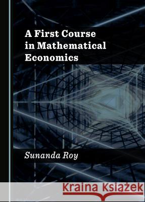 A First Course in Mathematical Economics Sunanda Roy 9781527547230 Cambridge Scholars Publishing