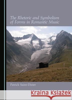 The Rhetoric and Symbolism of Forms in Romantic Music Patrick Saint-Dizier 9781527547254 Cambridge Scholars Publishing