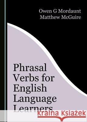 Phrasal Verbs for English Language Learners Owen G. Mordaunt Matthew McGuire 9781527547292 Cambridge Scholars Publishing