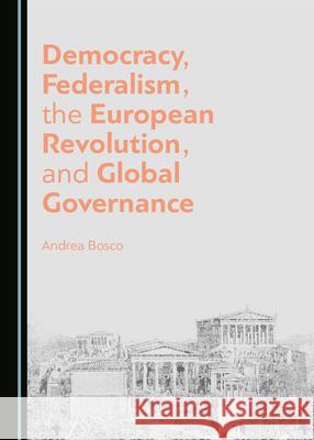 Democracy, Federalism, the European Revolution, and Global Governance Andrea Bosco 9781527547896 Cambridge Scholars Publishing