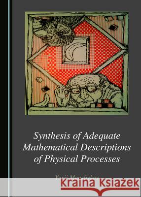 Synthesis of Adequate Mathematical Descriptions of Physical Processes Menshykov, Yurii 9781527547902