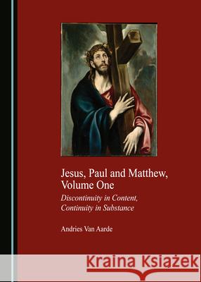 Jesus, Paul and Matthew, Volume One: Discontinuity in Content, Continuity in Substance Andries Van Aarde 9781527548091