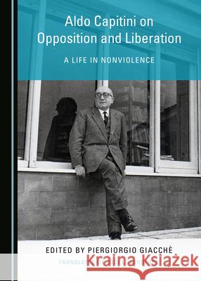 Aldo Capitini on Opposition and Liberation: A Life in Nonviolence Jodi L. Sandford 9781527548466