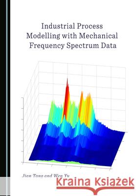 Industrial Process Modelling with Mechanical Frequency Spectrum Data Jian Tang, Wen Yu 9781527548664