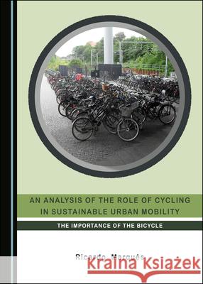 An Analysis of the Role of Cycling in Sustainable Urban Mobility: The Importance of the Bicycle Ricardo  Marqués 9781527548909 Cambridge Scholars Publishing (RJ)