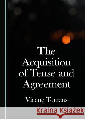 The Acquisition of Tense and Agreement Torrens Vicen 9781527549302