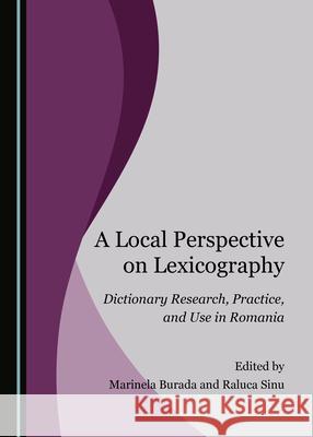 A Local Perspective on Lexicography: Dictionary Research, Practice, and Use in Romania Marinela Burada Raluca Sinu 9781527549395