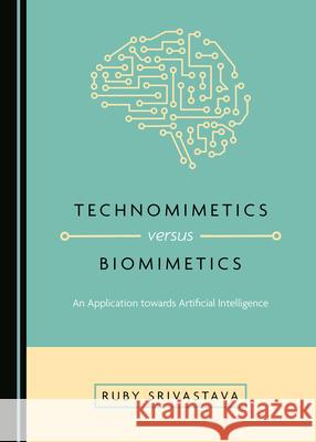 Technomimetics Versus Biomimetics: An Application Towards Artificial Intelligence Ruby Srivastava 9781527549715