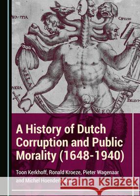 A History of Dutch Corruption and Public Morality (1648-1940) Toon Kerkhoff Ronald Kroeze 9781527549807 Cambridge Scholars Publishing
