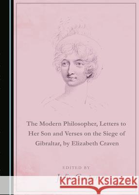 The Modern Philosopher, Letters to Her Son and Verses on the Siege of Gibraltar, by Elizabeth Craven Julia Gasper 9781527550339