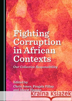 Fighting Corruption in African Contexts: Our Collective Responsibility Chris Jones Pregala Pillay 9781527550391 Cambridge Scholars Publishing