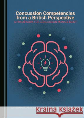 Concussion Competencies from a British Perspective: A Framework for Concussion Management Arthur Maerlender Jennifer Parent-Nichols 9781527550407