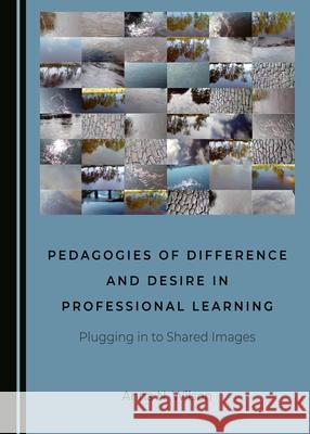 Pedagogies of Difference and Desire in Professional Learning: Plugging in to Shared Images Anna N. Wilson 9781527550551 Cambridge Scholars Publishing