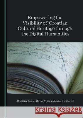 Empowering the Visibility of Croatian Cultural Heritage Through the Digital Humanities Tomi Mirna Willer 9781527550605 Cambridge Scholars Publishing