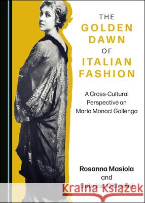 The Golden Dawn of Italian Fashion: A Cross-Cultural Perspective on Maria Monaci Gallenga Rosanna Masiola Sabrina Cittadini 9781527550612 Cambridge Scholars Publishing