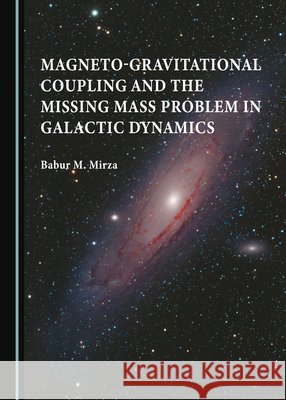 Magneto-gravitational Coupling and the Missing Mass Problem in Galactic Dynamics Babur M. Mirza 9781527551725