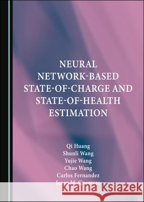 Neural Network-Based State-of-Charge and State-of-Health Estimation Chao Wang, Qi Huang, Shunli Wang 9781527552173