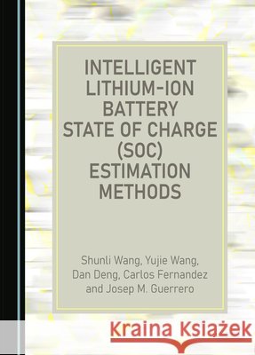 Intelligent Lithium-Ion Battery State of Charge (SOC) Estimation Methods Carlos Fernandez, Dan Deng, Shunli Wang 9781527553088