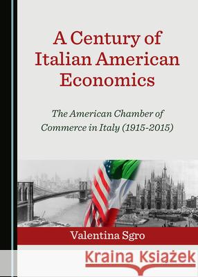 A Century of Italian American Economics: The American Chamber of Commerce in Italy (1915-2015) Valentina Sgro 9781527553699 Cambridge Scholars Publishing (RJ)