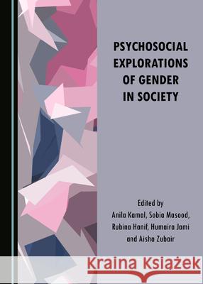 Psychosocial Explorations of Gender in Society Anila Kamal, Rubina Hanif, Humaira Jami 9781527554122 Cambridge Scholars Publishing (RJ)