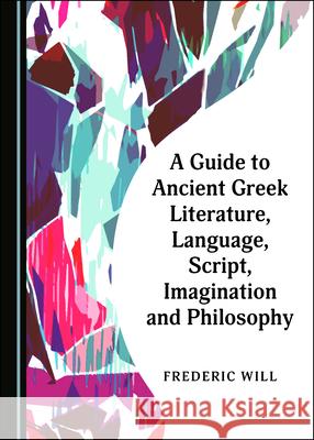 A Guide to Ancient Greek Literature, Language, Script, Imagination and Philosophy Frederic Will 9781527554993 Cambridge Scholars Publishing (RJ)
