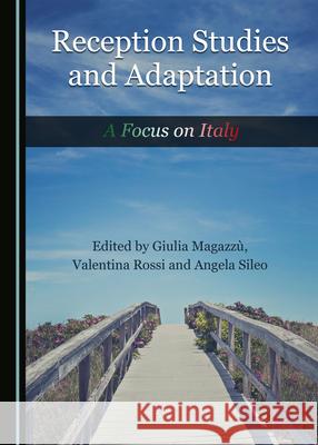 Reception Studies and Adaptation: A Focus on Italy Giulia Magazzù, Valentina  Rossi, Angela Sileo 9781527555013 Cambridge Scholars Publishing (RJ)