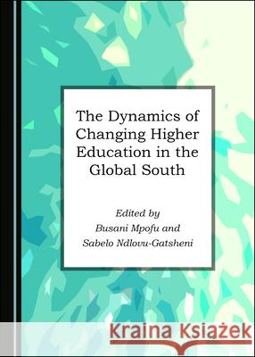 The Dynamics of Changing Higher Education in the Global South Busani Mpofu Sabelo Ndlovu-Gatsheni 9781527555143