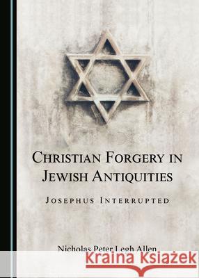 Christian Forgery in Jewish Antiquities: Josephus Interrupted Nicholas Peter Legh Allen 9781527555273