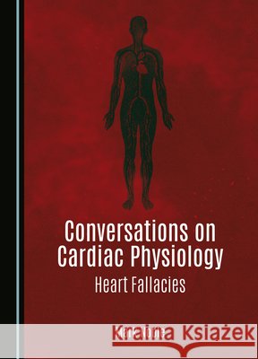 Conversations on Cardiac Physiology: Heart Fallacies Mark Noble 9781527556409