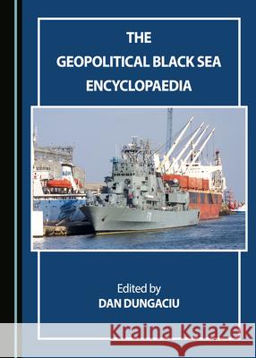 The Geopolitical Black Sea Encyclopaedia Dan Dungaciu   9781527557031 Cambridge Scholars Publishing