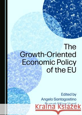The Growth-Oriented Economic Policy of the EU Angelo Santagostino Burcak Muge Vural  9781527557062 Cambridge Scholars Publishing