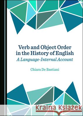 Verb and Object Order in the History of English: A Language-Internal Account Chiara De Bastiani   9781527557413 Cambridge Scholars Publishing