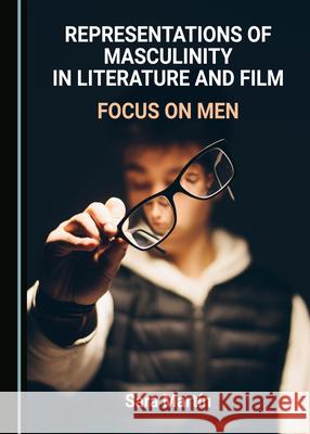 Representations of Masculinity in Literature and Film: Focus on Men Sara Martin   9781527557574 Cambridge Scholars Publishing