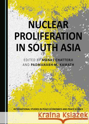 Nuclear Proliferation in South Asia Manas Chatterji Padmanabh M. Kamath  9781527557833
