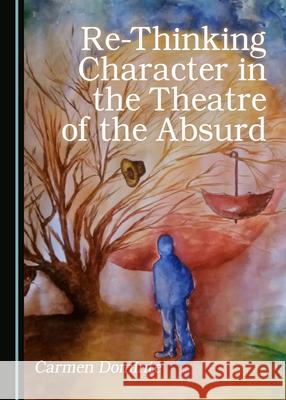 Re-Thinking Character in the Theatre of the Absurd Carmen Dominte   9781527557871 Cambridge Scholars Publishing
