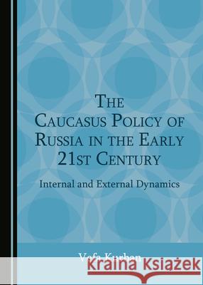 The Caucasus Policy of Russia in the Early 21st Century Vefa Kurban 9781527557888 Cambridge Scholars Publishing
